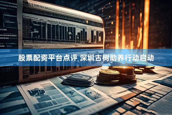 股票配资平台点评 深圳古树助养行动启动
