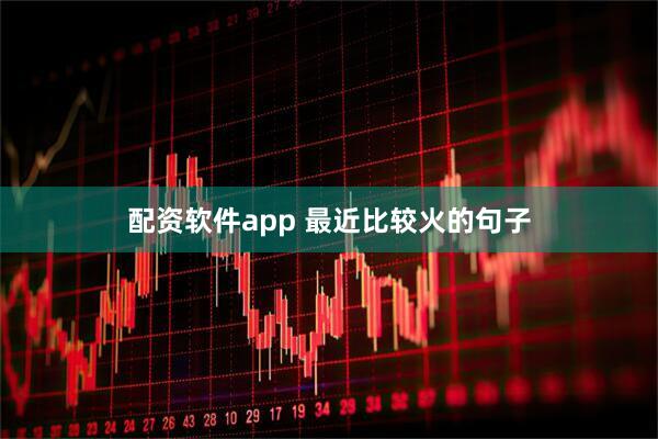 配资软件app 最近比较火的句子