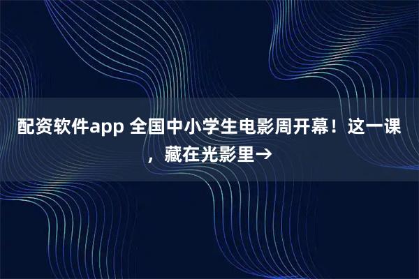 配资软件app 全国中小学生电影周开幕！这一课，藏在光影里→